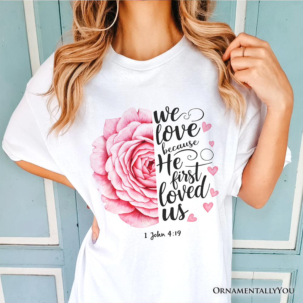 Christian Bible Verse Floral Rose T-Shirt, We Love Because He First Loved Us 1 John 4:19 Tee
