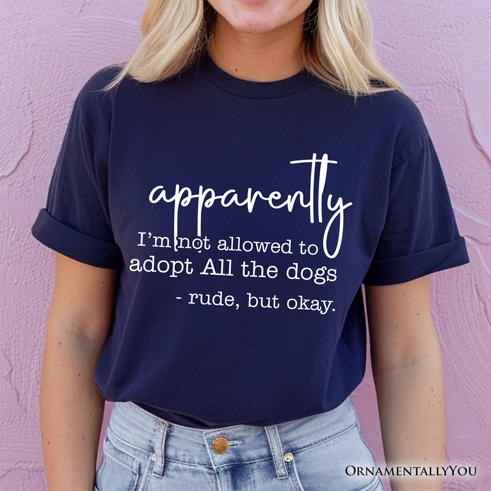 Apparently I’m Not Allowed to Adopt All the Dogs T-Shirt, Funny Pet Quote Tee