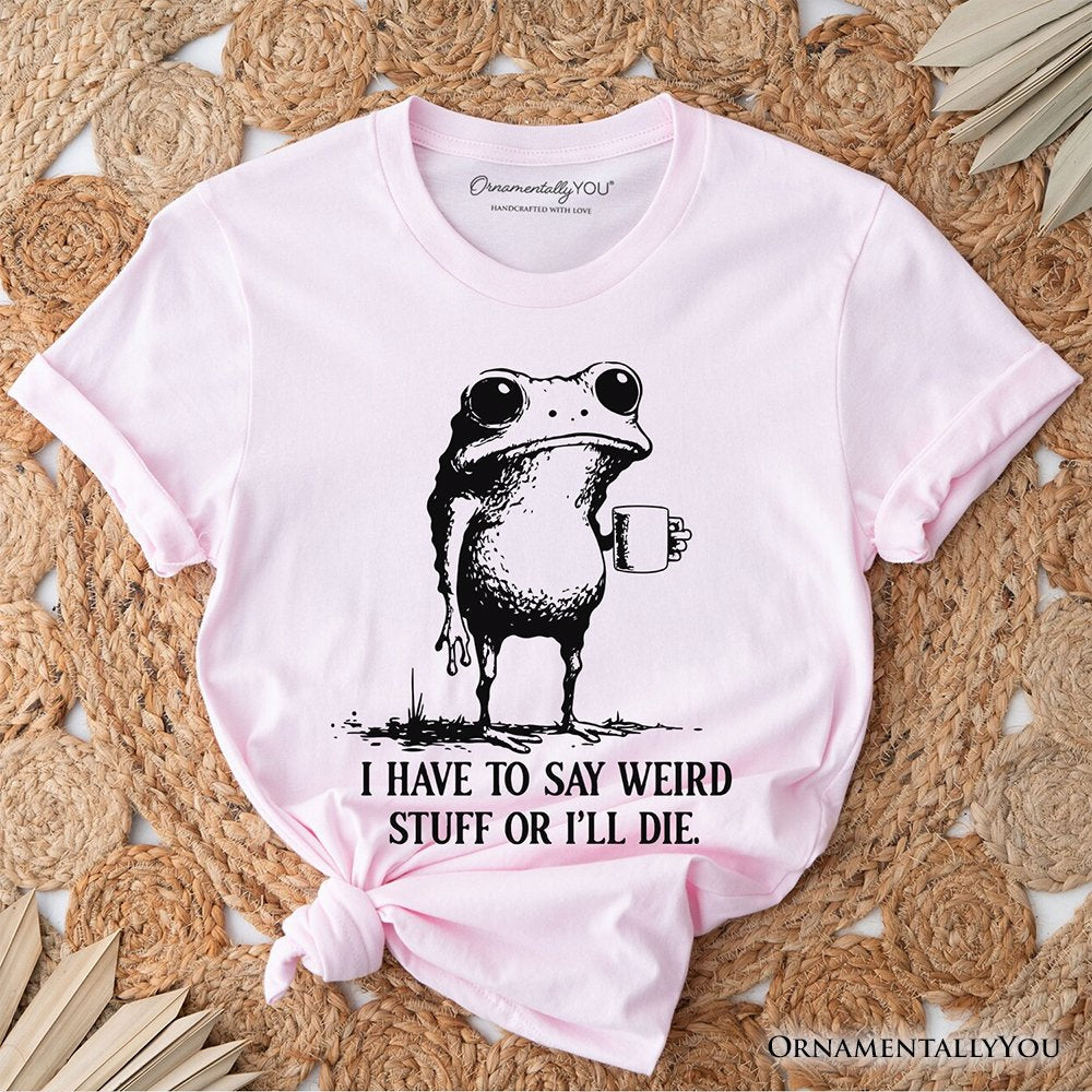 I Have To Say Weird Stuff Or I’ll Die T-Shirt, Quirky Frog Tee for Unique People