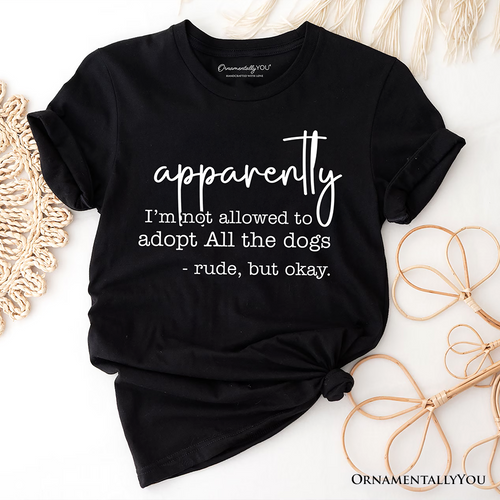 Apparently I’m Not Allowed to Adopt All the Dogs T-Shirt, Funny Pet Quote Tee